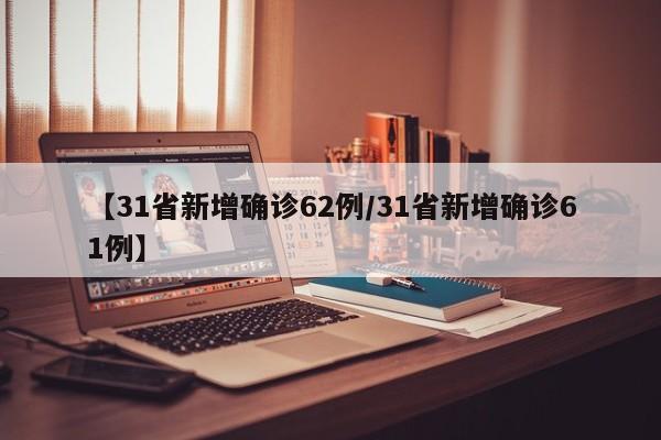 【31省新增确诊62例/31省新增确诊61例】