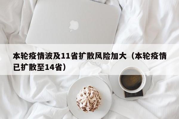 本轮疫情波及11省扩散风险加大（本轮疫情已扩散至14省）