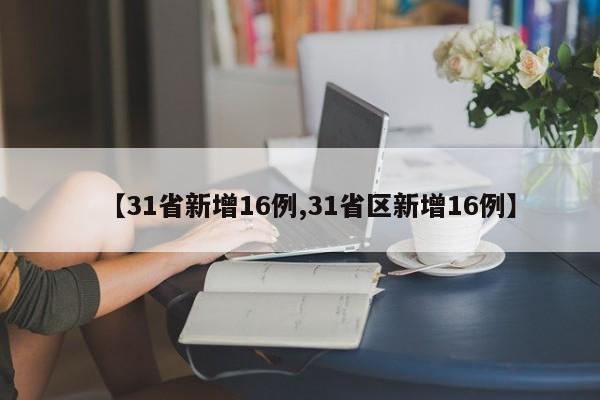 【31省新增16例,31省区新增16例】