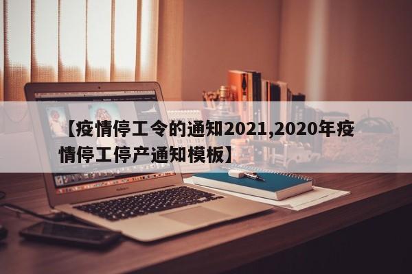 【疫情停工令的通知2021,2020年疫情停工停产通知模板】