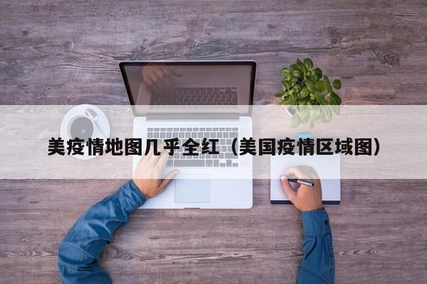 美疫情地图几乎全红（美国疫情区域图）