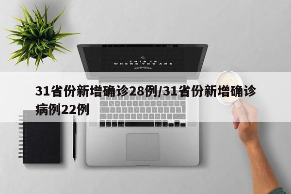 31省份新增确诊28例/31省份新增确诊病例22例