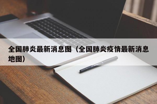 全国肺炎最新消息图（全国肺炎疫情最新消息地图）