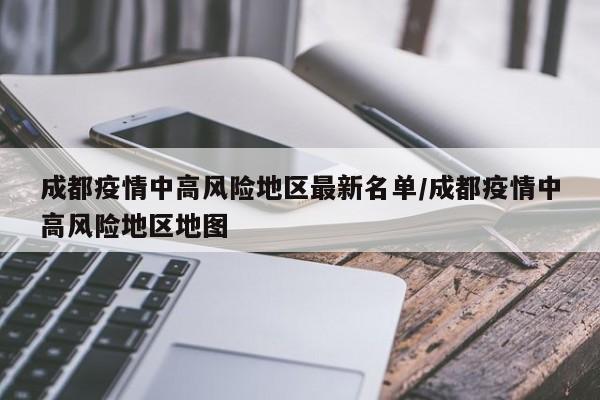 成都疫情中高风险地区最新名单/成都疫情中高风险地区地图
