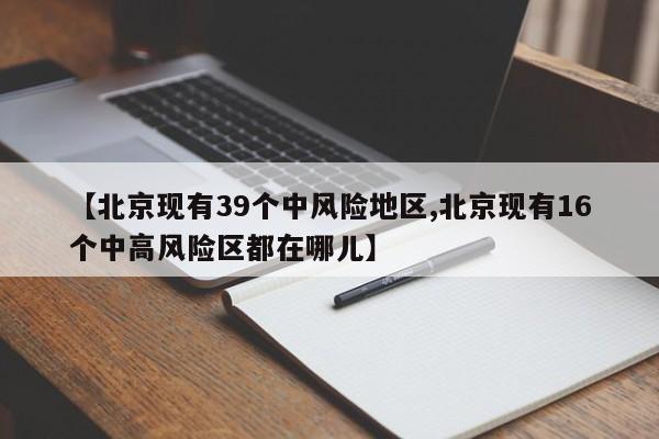 【北京现有39个中风险地区,北京现有16个中高风险区都在哪儿】