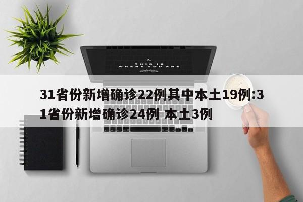31省份新增确诊22例其中本土19例:31省份新增确诊24例 本土3例