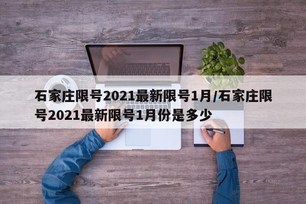 石家庄限号2021最新限号1月/石家庄限号2021最新限号1月份是多少