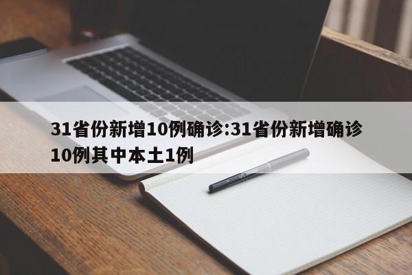 31省份新增10例确诊:31省份新增确诊10例其中本土1例