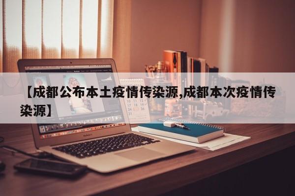 【成都公布本土疫情传染源,成都本次疫情传染源】