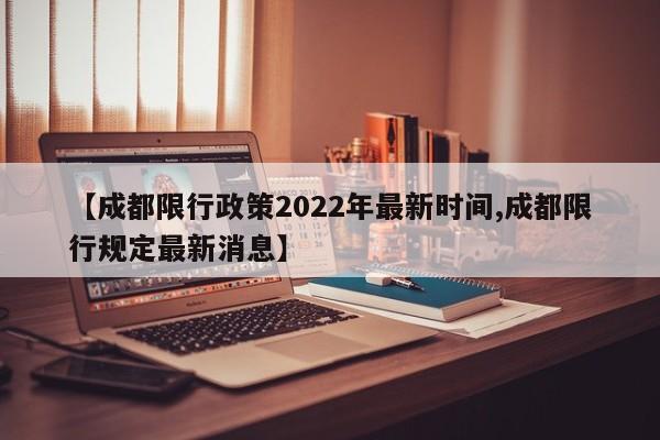【成都限行政策2022年最新时间,成都限行规定最新消息】