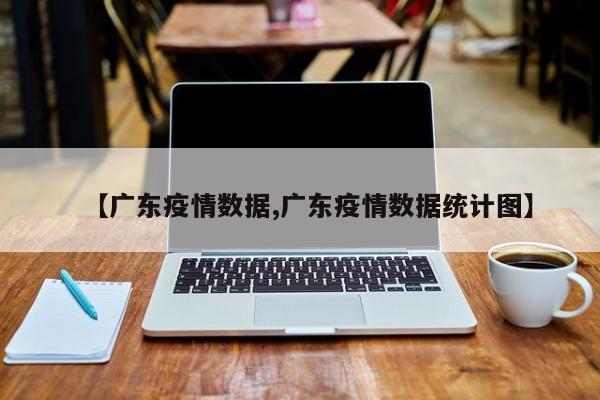【广东疫情数据,广东疫情数据统计图】