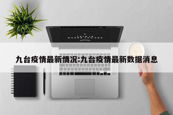 九台疫情最新情况:九台疫情最新数据消息