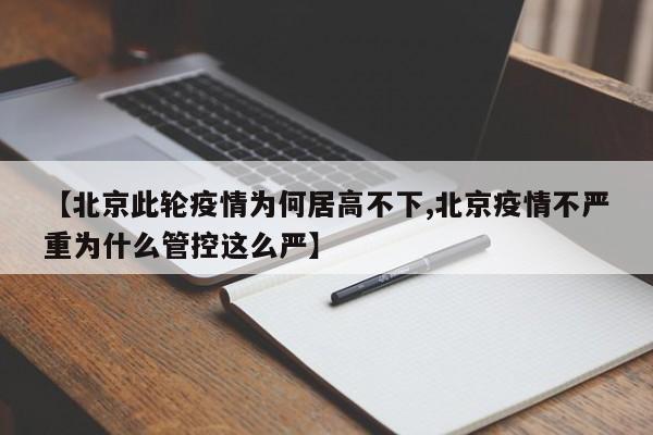 【北京此轮疫情为何居高不下,北京疫情不严重为什么管控这么严】