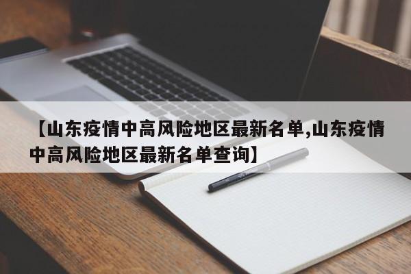 【山东疫情中高风险地区最新名单,山东疫情中高风险地区最新名单查询】