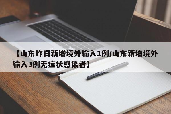 【山东昨日新增境外输入1例/山东新增境外输入3例无症状感染者】