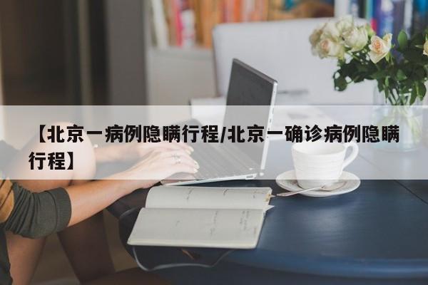 【北京一病例隐瞒行程/北京一确诊病例隐瞒行程】