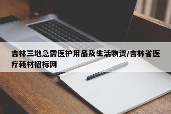 吉林三地急需医护用品及生活物资/吉林省医疗耗材招标网