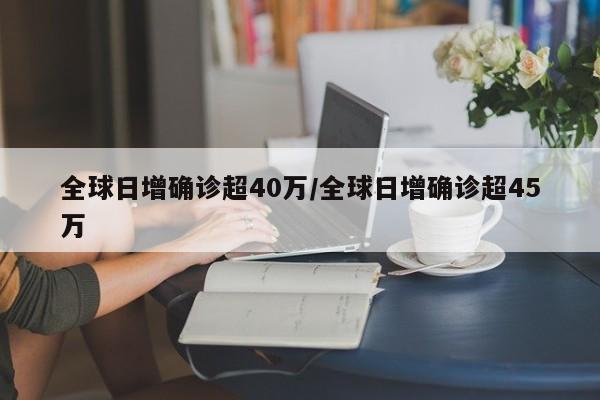 全球日增确诊超40万/全球日增确诊超45万