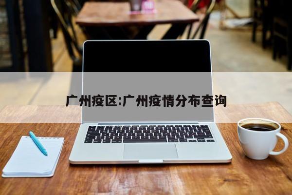 广州疫区:广州疫情分布查询