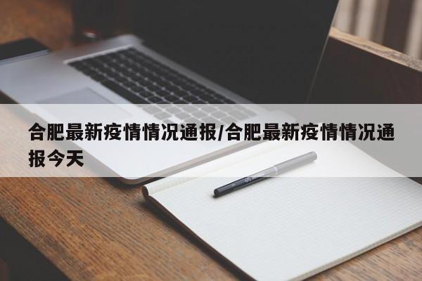 合肥最新疫情情况通报/合肥最新疫情情况通报今天