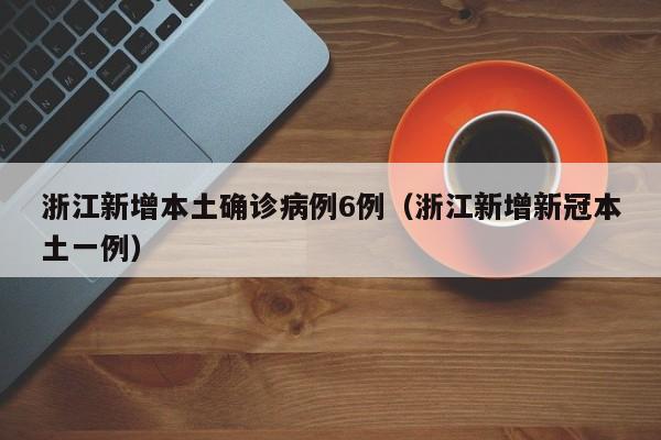 浙江新增本土确诊病例6例（浙江新增新冠本土一例）
