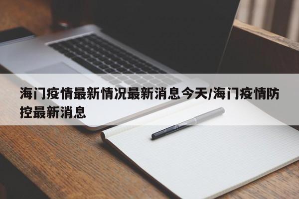 海门疫情最新情况最新消息今天/海门疫情防控最新消息