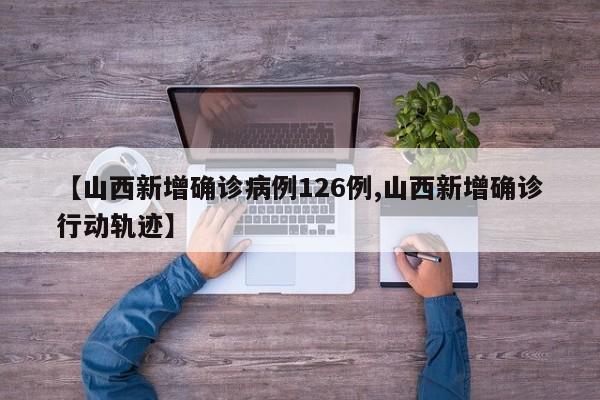 【山西新增确诊病例126例,山西新增确诊行动轨迹】