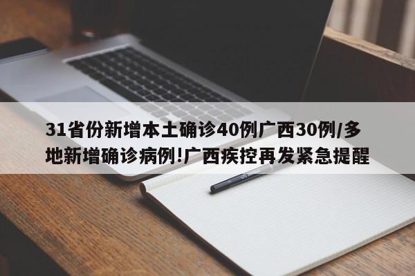 31省份新增本土确诊40例广西30例/多地新增确诊病例!广西疾控再发紧急提醒