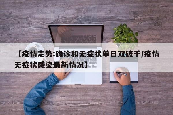 【疫情走势:确诊和无症状单日双破千/疫情无症状感染最新情况】