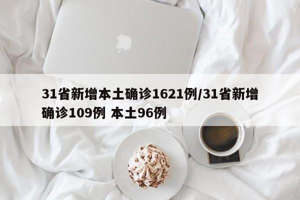 31省新增本土确诊1621例/31省新增确诊109例 本土96例