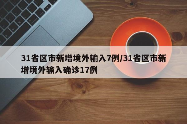 31省区市新增境外输入7例/31省区市新增境外输入确诊17例