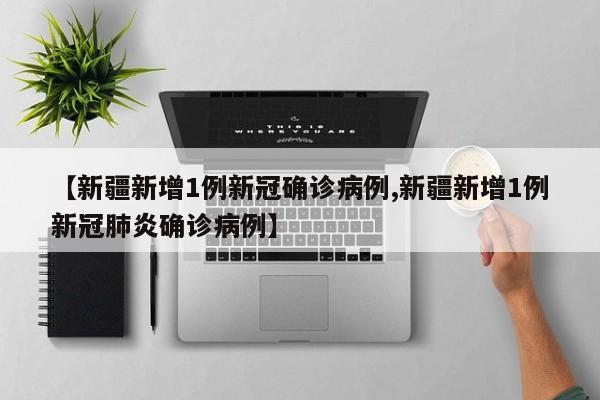 【新疆新增1例新冠确诊病例,新疆新增1例新冠肺炎确诊病例】