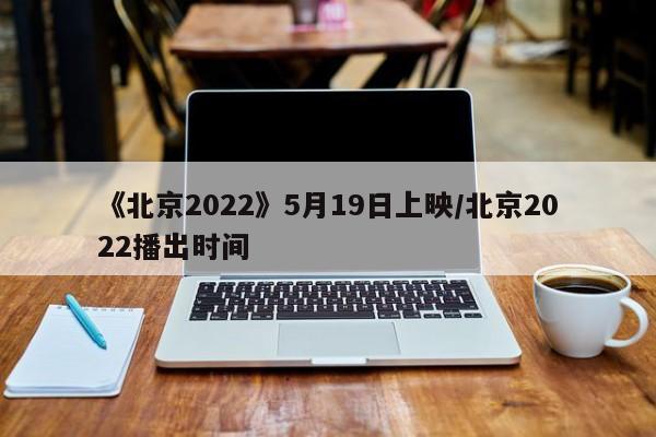 《北京2022》5月19日上映/北京2022播出时间