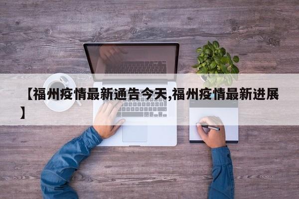 【福州疫情最新通告今天,福州疫情最新进展】