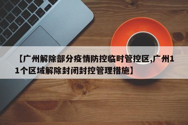 【广州解除部分疫情防控临时管控区,广州11个区域解除封闭封控管理措施】