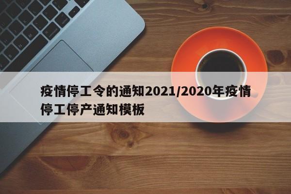 疫情停工令的通知2021/2020年疫情停工停产通知模板