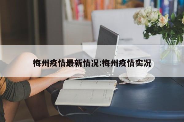 梅州疫情最新情况:梅州疫情实况