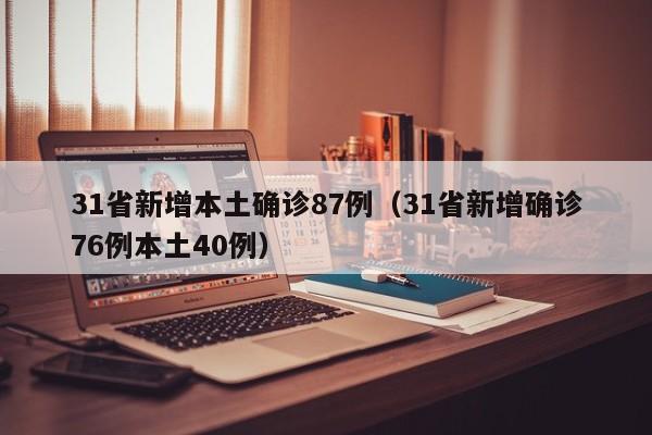 31省新增本土确诊87例（31省新增确诊76例本土40例）