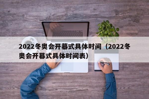 2022冬奥会开幕式具体时间（2022冬奥会开幕式具体时间表）