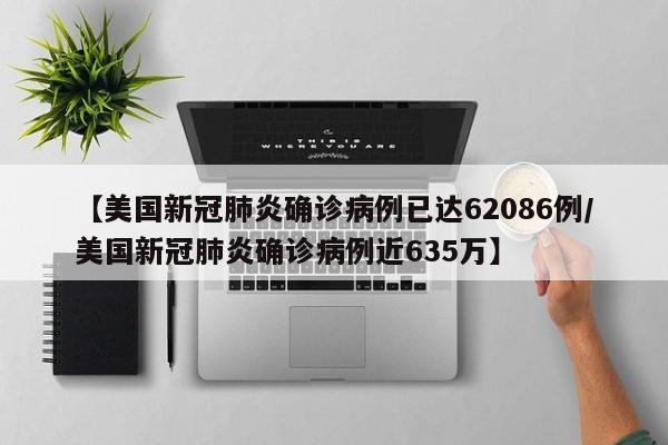 【美国新冠肺炎确诊病例已达62086例/美国新冠肺炎确诊病例近635万】