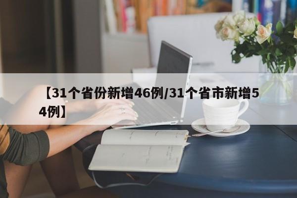 【31个省份新增46例/31个省市新增54例】