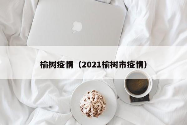 榆树疫情（2021榆树市疫情）