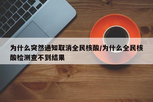 为什么突然通知取消全民核酸/为什么全民核酸检测查不到结果