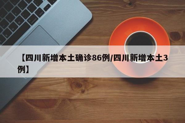 【四川新增本土确诊86例/四川新增本土3例】