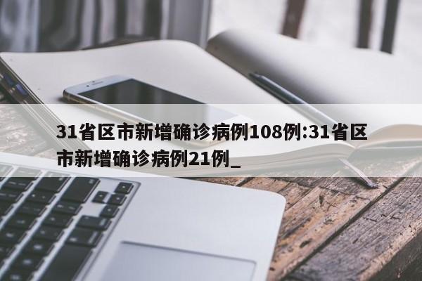 31省区市新增确诊病例108例:31省区市新增确诊病例21例_