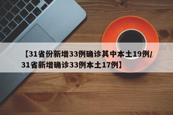 【31省份新增33例确诊其中本土19例/31省新增确诊33例本土17例】