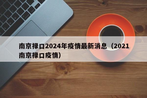 南京禄口2024年疫情最新消息（2021南京禄口疫情）
