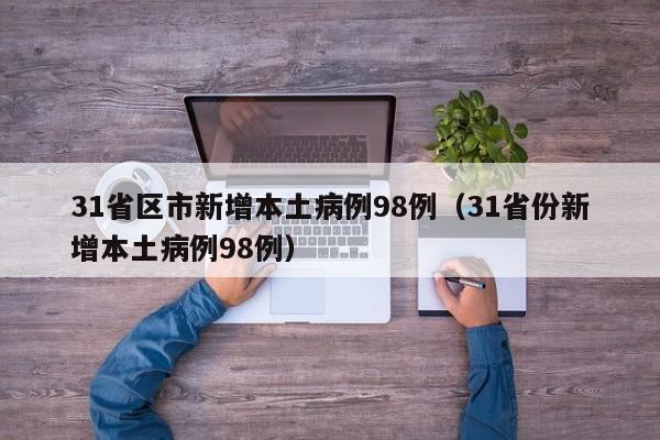 31省区市新增本土病例98例（31省份新增本土病例98例）