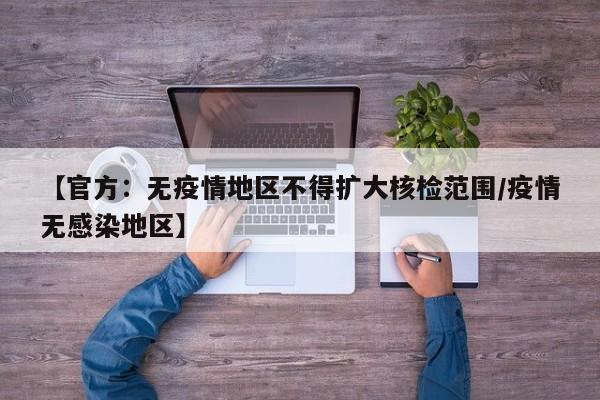 【官方：无疫情地区不得扩大核检范围/疫情无感染地区】