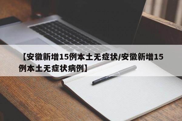 【安徽新增15例本土无症状/安徽新增15例本土无症状病例】